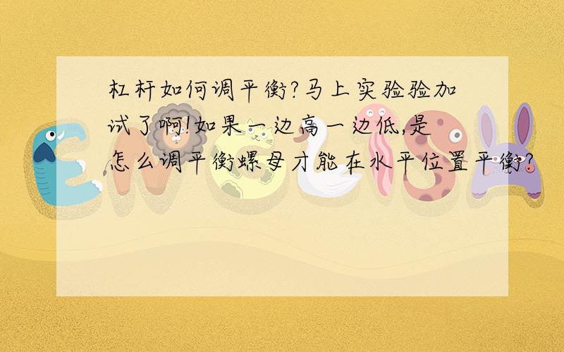 杠杆如何调平衡?马上实验验加试了啊!如果一边高一边低,是怎么调平衡螺母才能在水平位置平衡?