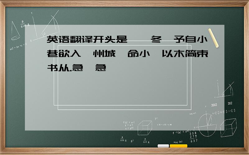 英语翻译开头是庚寅冬,予自小巷欲入蛟州城,命小奚以木简束书从.急,急