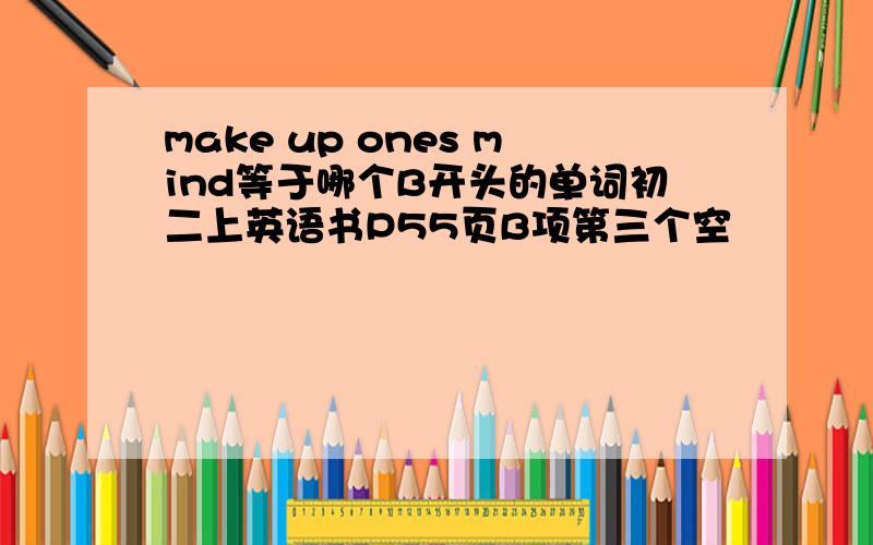 make up ones mind等于哪个B开头的单词初二上英语书P55页B项第三个空