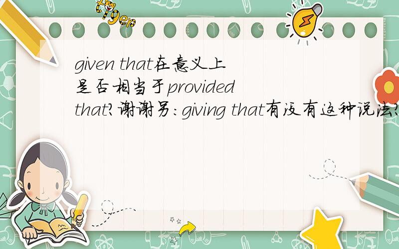 given that在意义上是否相当于provided that?谢谢另：giving that有没有这种说法?