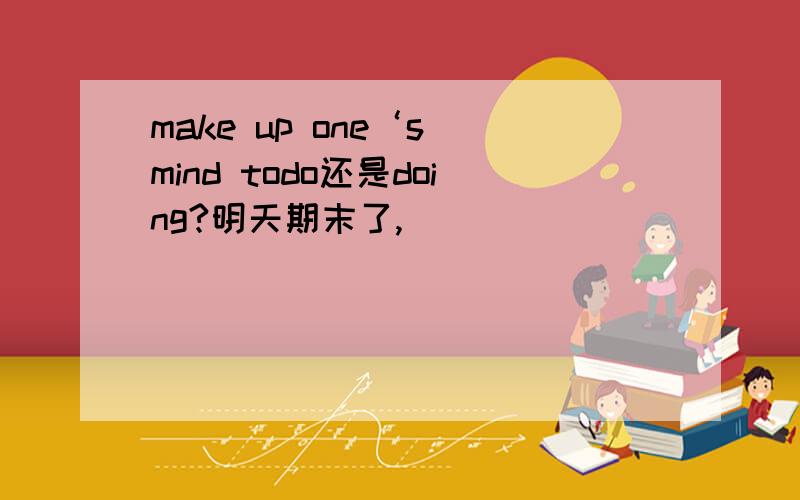 make up one‘s mind todo还是doing?明天期末了,