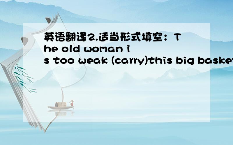 英语翻译2.适当形式填空：The old woman is too weak (carry)this big basket.3.同义句：My father isn't as good with my grandparents as my uncle.My uncle is( )with my grandparents than my father( ).4.His personality looks the same as( )A.hi