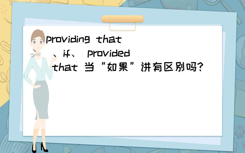 providing that 、if、 provided that 当“如果”讲有区别吗?