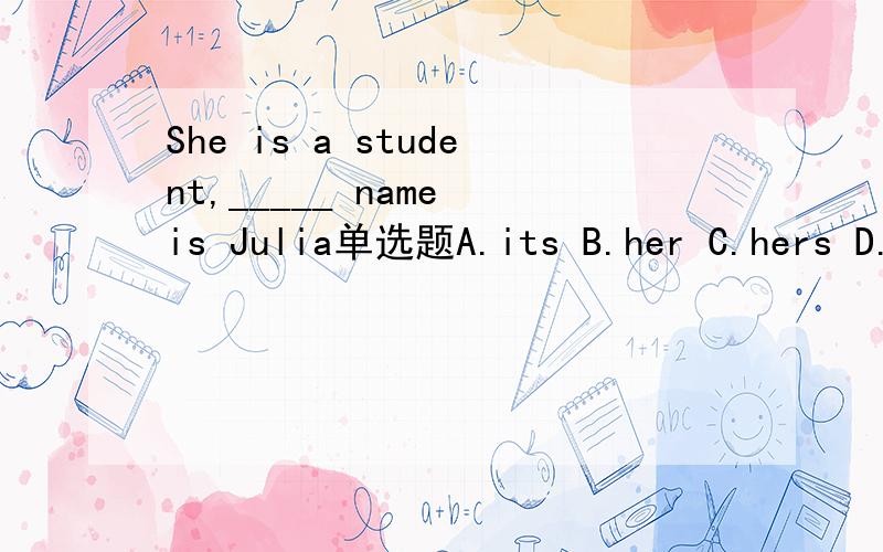 She is a student,_____ name is Julia单选题A.its B.her C.hers D.his