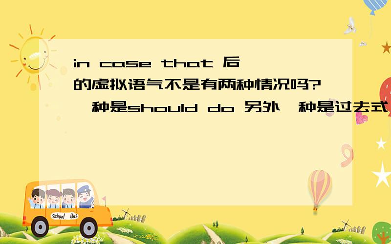 in case that 后的虚拟语气不是有两种情况吗?一种是should do 另外一种是过去式