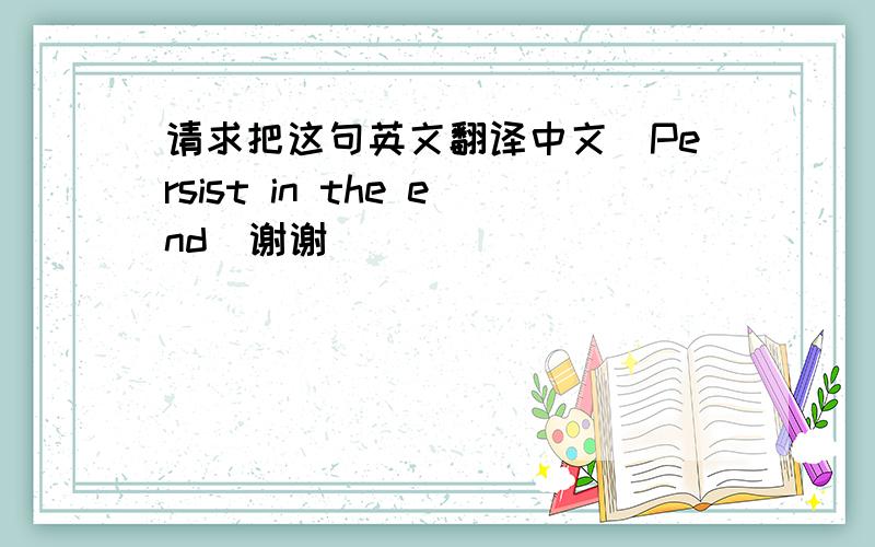 请求把这句英文翻译中文（Persist in the end）谢谢