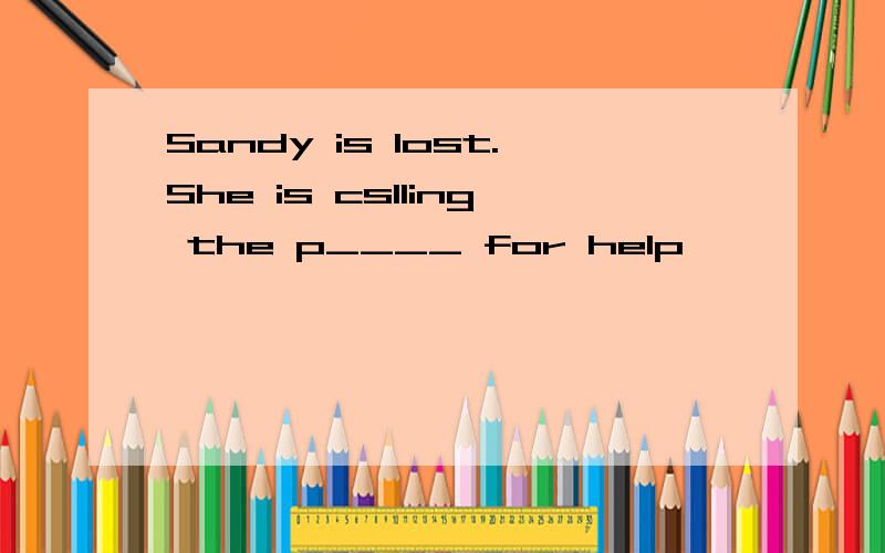 Sandy is lost.She is cslling the p____ for help