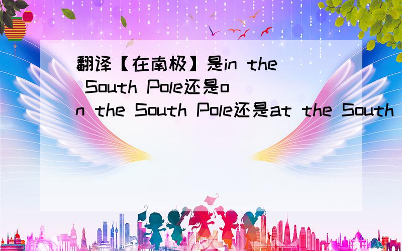 翻译【在南极】是in the South Pole还是on the South Pole还是at the South Pole