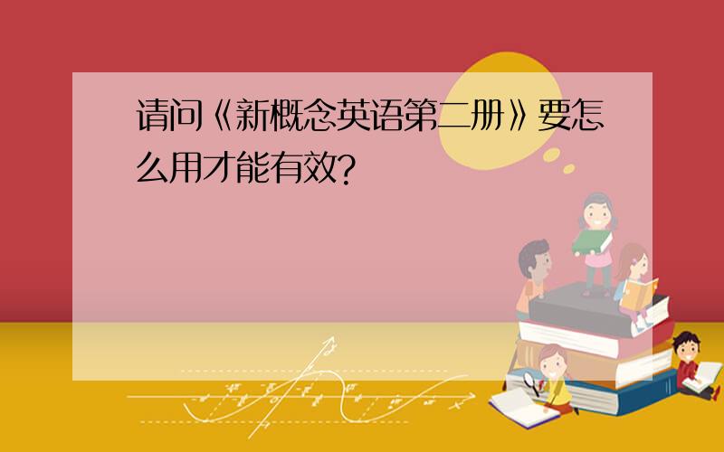 请问《新概念英语第二册》要怎么用才能有效?