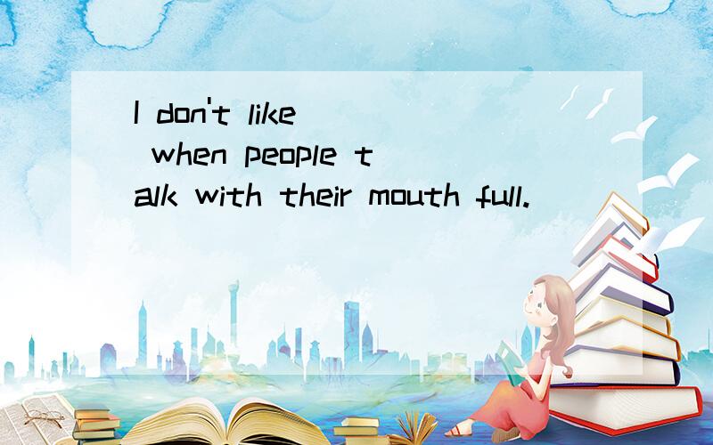 I don't like _ when people talk with their mouth full.