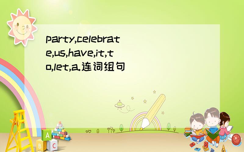 party,celebrate,us,have,it,to,let,a.连词组句