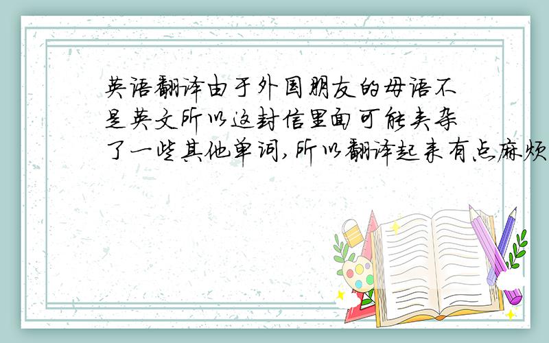 英语翻译由于外国朋友的母语不是英文所以这封信里面可能夹杂了一些其他单词,所以翻译起来有点麻烦,希望朋友们帮帮忙,帮我看看,分不多,都给你,Hello brother and all familj I was with e-mail with the