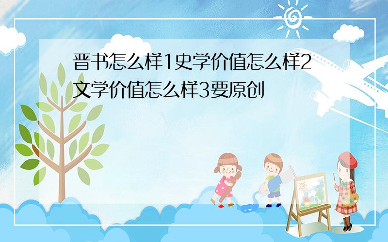 晋书怎么样1史学价值怎么样2文学价值怎么样3要原创