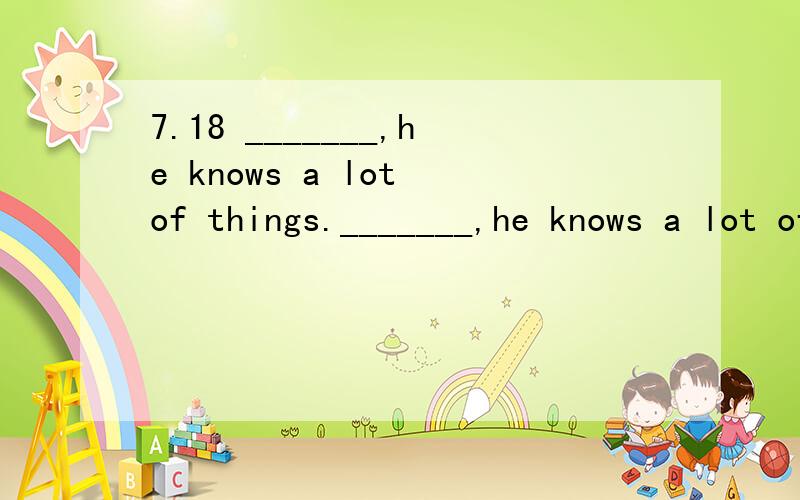 7.18 _______,he knows a lot of things._______,he knows a lot of things.A A child as he isB As he is a childC Child as he isD Child as is he看不懂什么句型说明理由谢谢