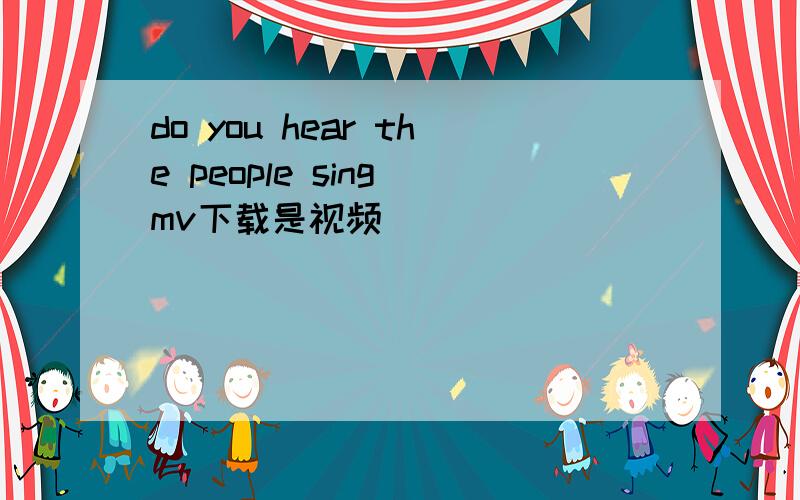 do you hear the people sing mv下载是视频