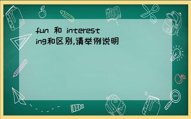 fun 和 interesting和区别,请举例说明