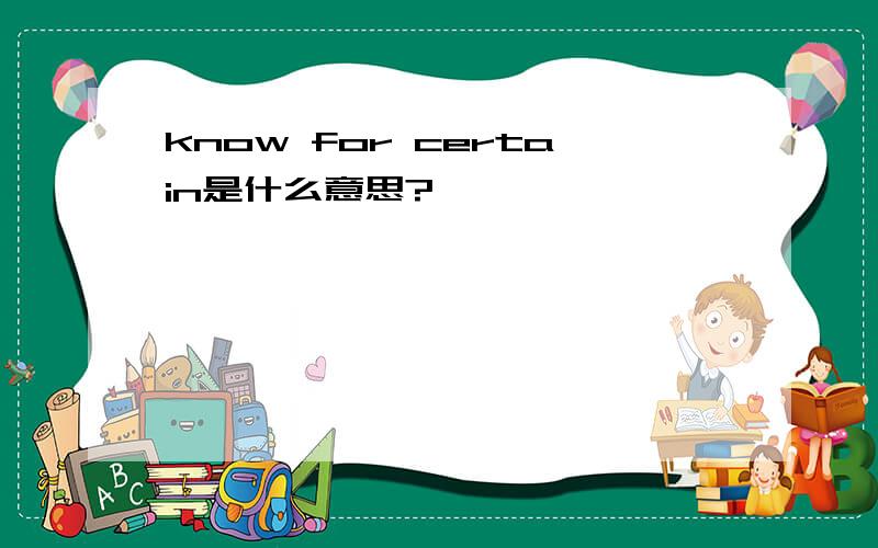 know for certain是什么意思?