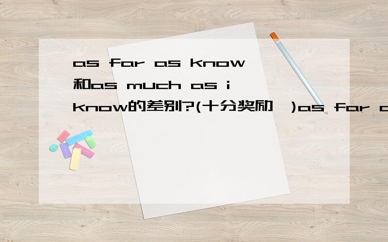 as far as know和as much as i know的差别?(十分奖励`)as far as know可以写长as far as i know吗?那as far as i know和as much as i know的差别?