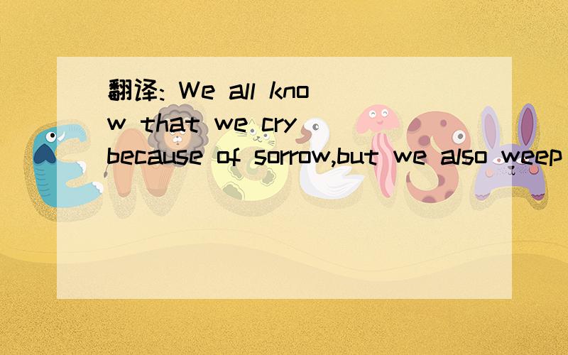 翻译: We all know that we cry because of sorrow,but we also weep because of being moved.