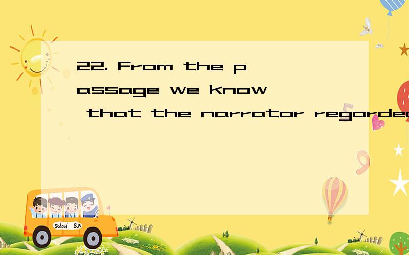 22. From the passage we know that the narrator regarded his geese as ______.   A:companions despite their ingratitude    B:friends of long standing    C:grateful acquaintances    D:companions who were grateful to their masters