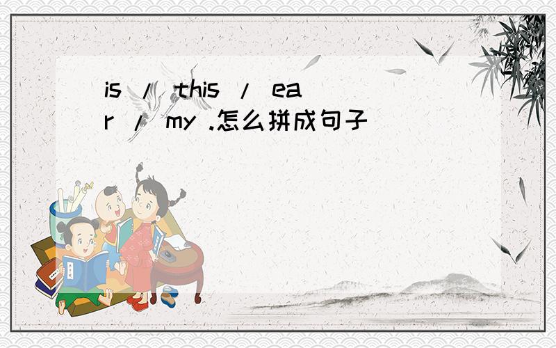 is / this / ear / my .怎么拼成句子