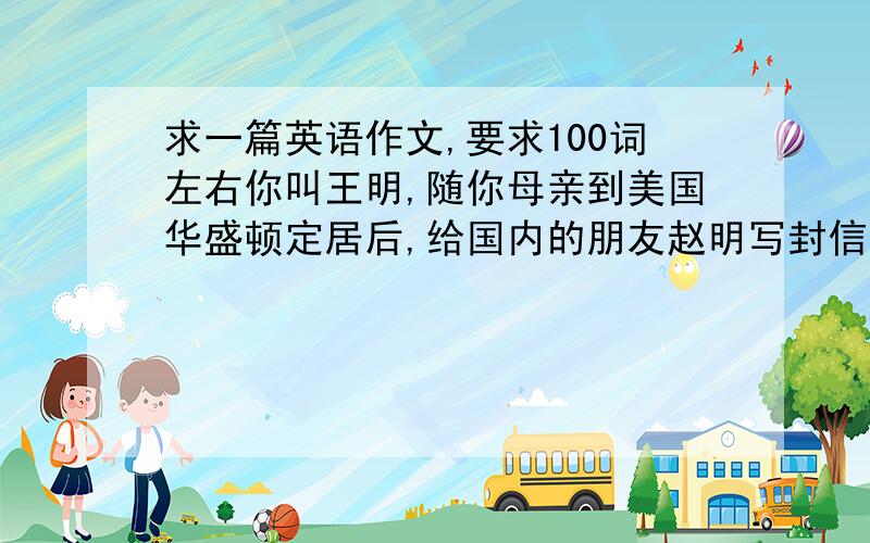 求一篇英语作文,要求100词左右你叫王明,随你母亲到美国华盛顿定居后,给国内的朋友赵明写封信,谈谈关于美国人的“Small Talk”