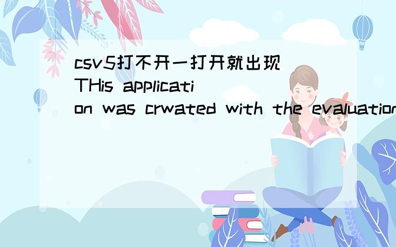 csv5打不开一打开就出现 THis application was crwated with the evaluation ...具体怎么解决啊?