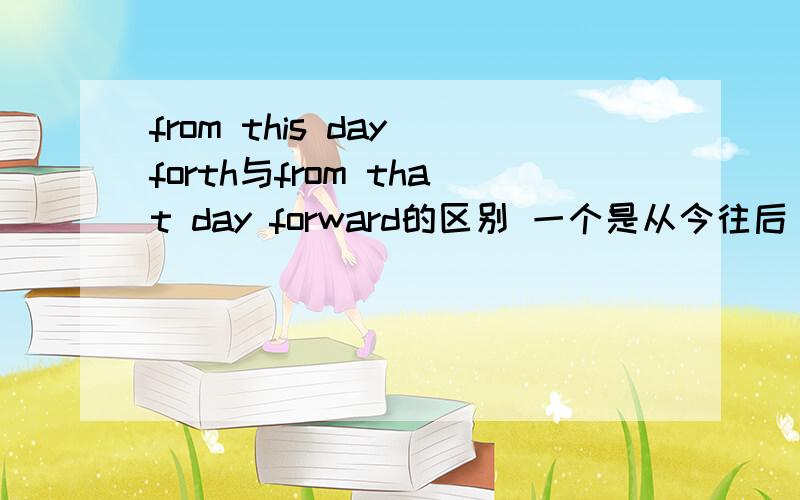 from this day forth与from that day forward的区别 一个是从今往后 另一个是自从那天之后.不大明白 还有个 henceforth 跟他们意思一样不？