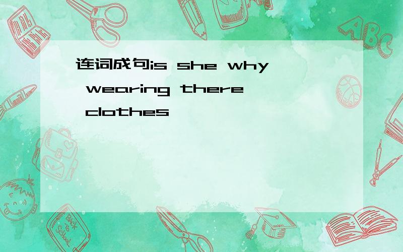 连词成句is she why wearing there clothes