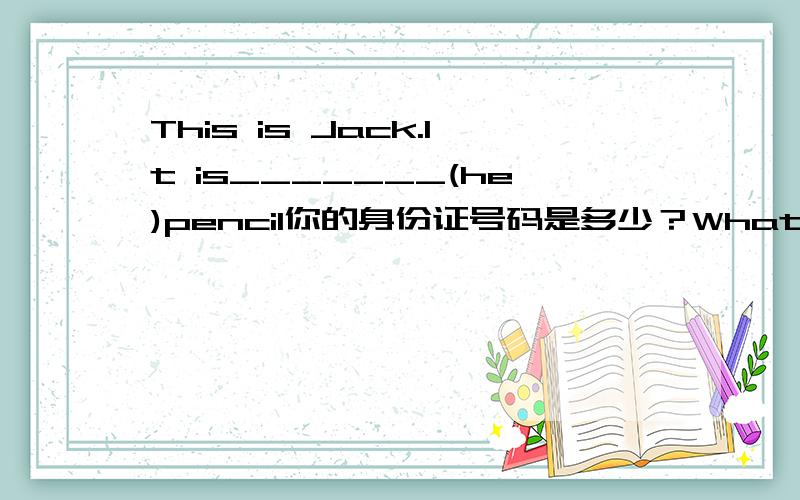 This is Jack.It is_______(he)pencil你的身份证号码是多少？What