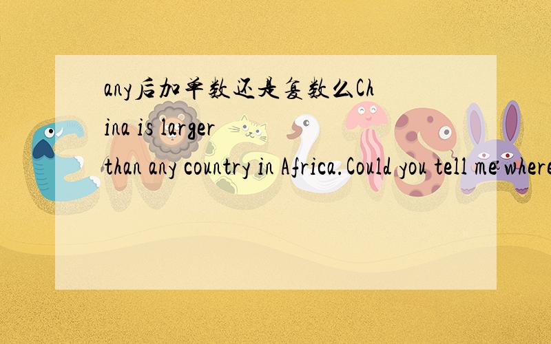 any后加单数还是复数么China is larger than any country in Africa.Could you tell me where I can buy any magazines.