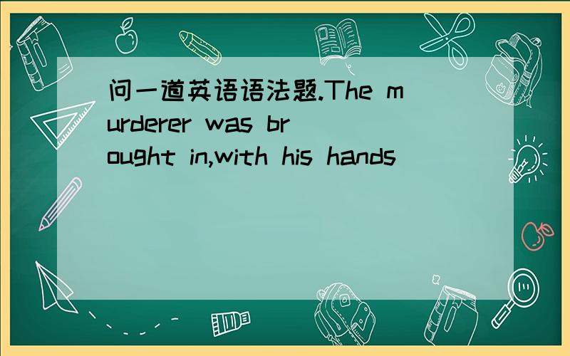 问一道英语语法题.The murderer was brought in,with his hands ______ behind his back.The murderer was brought in,with his hands ______ behind his back.【A.to be tied B.being tied C.tied D.having tied】为什么不能选B?