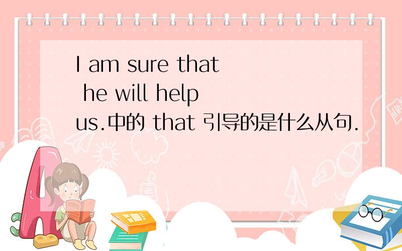 I am sure that he will help us.中的 that 引导的是什么从句.