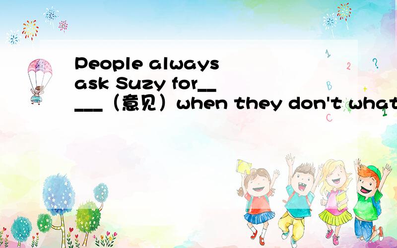 People always ask Suzy for_____（意见）when they don't what to do.