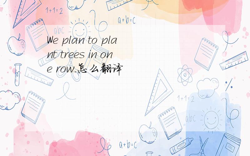 We plan to plant trees in one row.怎么翻译