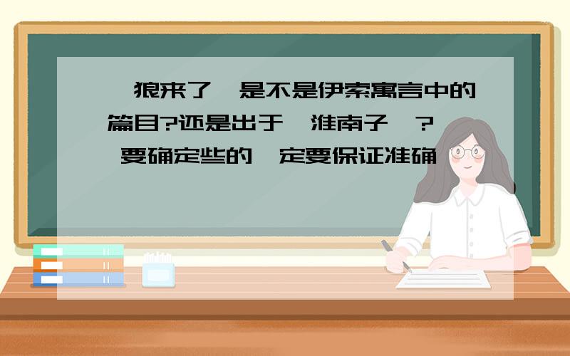 《狼来了》是不是伊索寓言中的篇目?还是出于《淮南子》?呃 要确定些的一定要保证准确