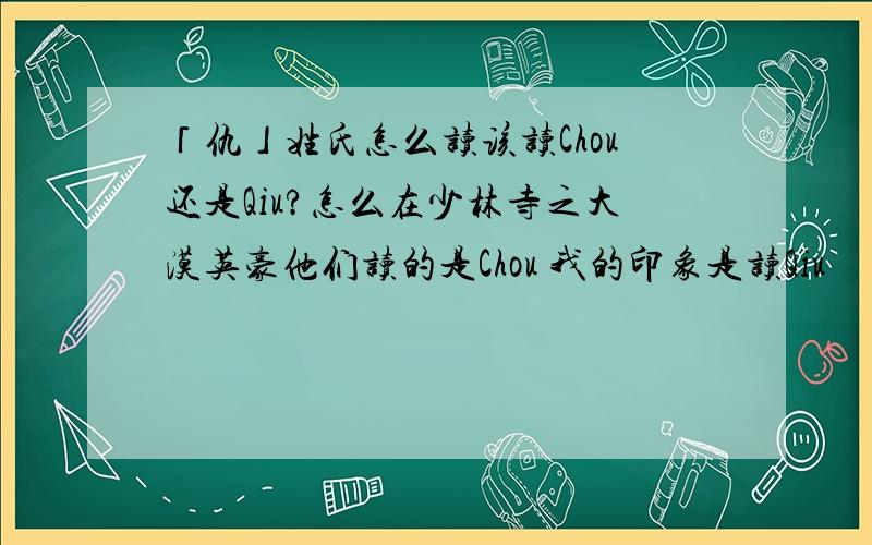 「仇」姓氏怎么读该读Chou还是Qiu?怎么在少林寺之大漠英豪他们读的是Chou 我的印象是读Qiu