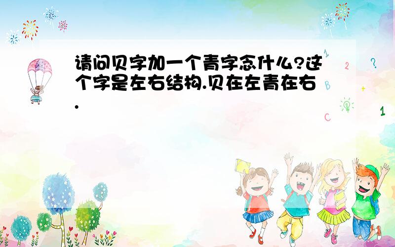 请问贝字加一个青字念什么?这个字是左右结构.贝在左青在右.