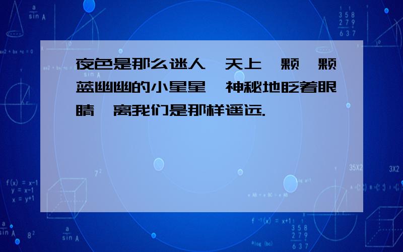 夜色是那么迷人,天上一颗一颗蓝幽幽的小星星,神秘地眨着眼睛,离我们是那样遥远.