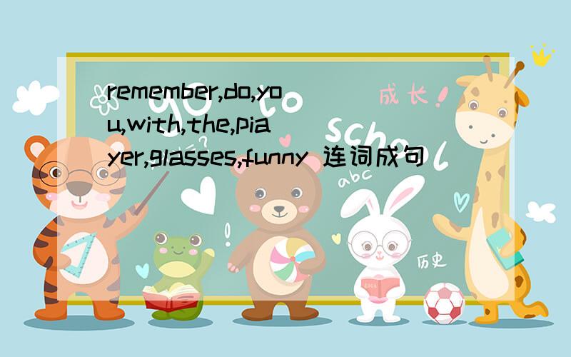 remember,do,you,with,the,piayer,glasses,funny 连词成句