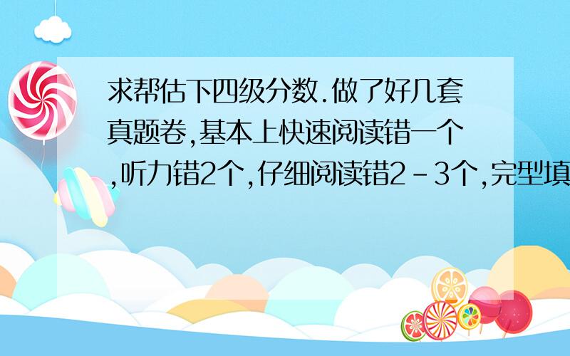 求帮估下四级分数.做了好几套真题卷,基本上快速阅读错一个,听力错2个,仔细阅读错2-3个,完型填空2-3个,翻译应该没什么问题,想问下,这样710分能拿多少分?