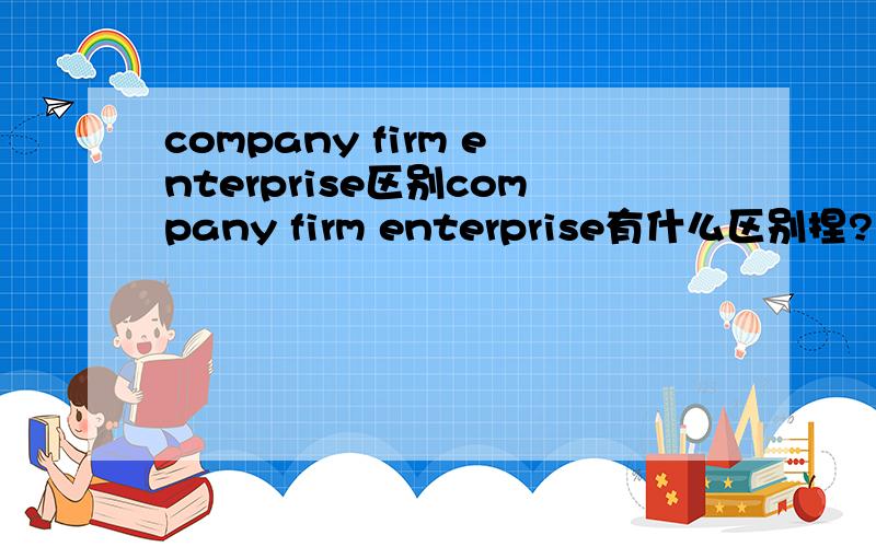 company firm enterprise区别company firm enterprise有什么区别捏?