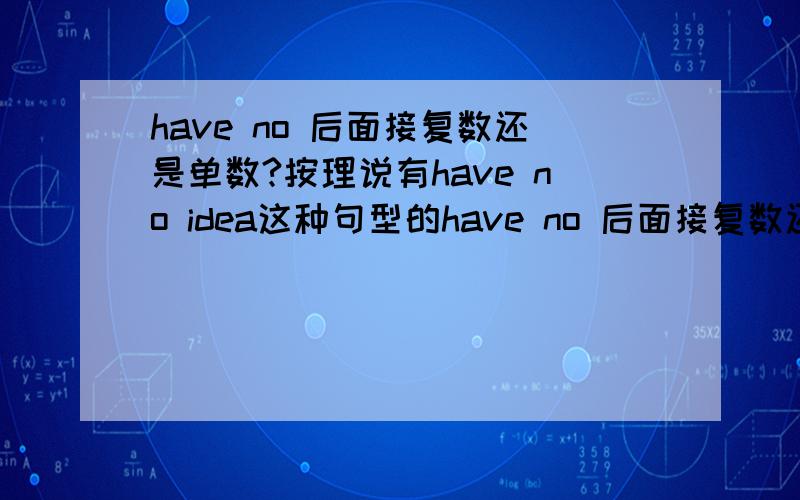 have no 后面接复数还是单数?按理说有have no idea这种句型的have no 后面接复数还是单数?按理说有have no idea这种句型的话一般就是单数吧?