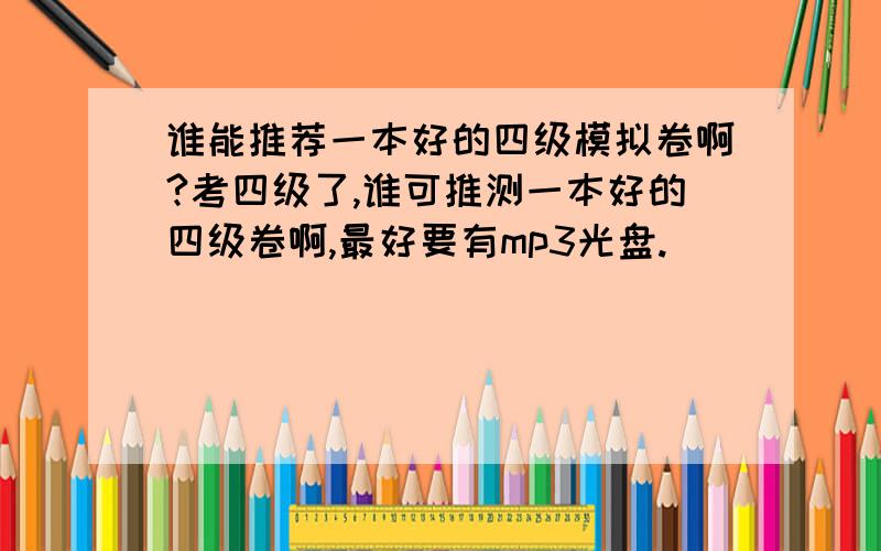 谁能推荐一本好的四级模拟卷啊?考四级了,谁可推测一本好的四级卷啊,最好要有mp3光盘.