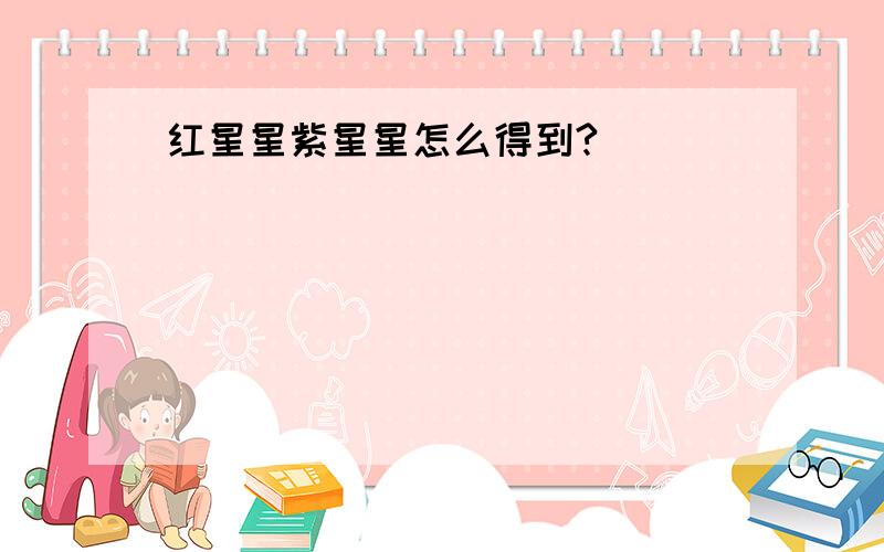 红星星紫星星怎么得到?