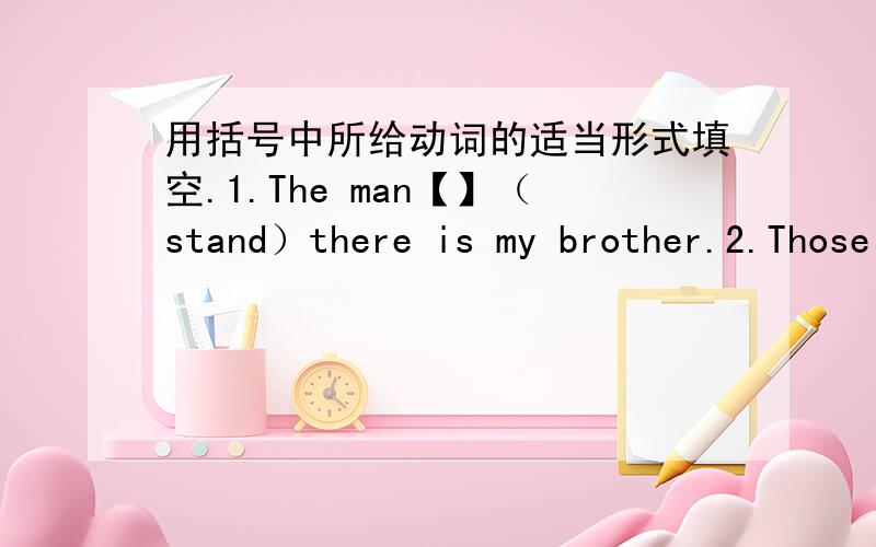 用括号中所给动词的适当形式填空.1.The man【】（stand）there is my brother.2.Those people who are【】（repair）the road are making lots of noise.3.These are the presents I【】(buy)for my friends.4.He says he has already【】(s