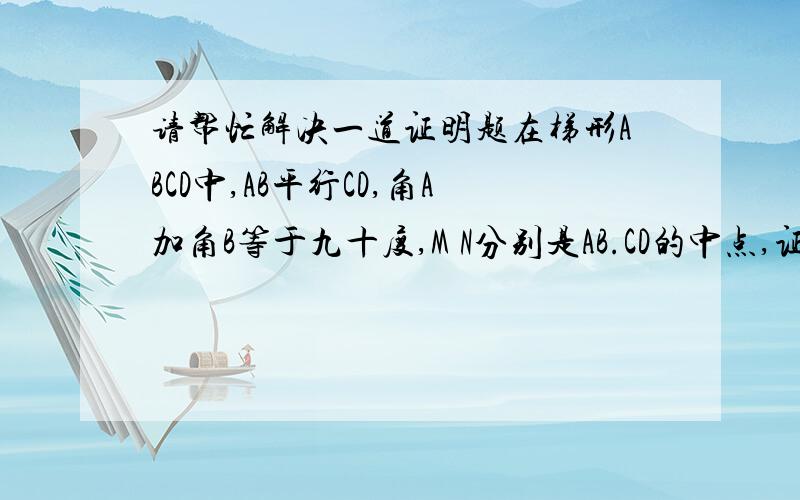 请帮忙解决一道证明题在梯形ABCD中,AB平行CD,角A加角B等于九十度,M N分别是AB.CD的中点,证明MN=1/2(AB-CD)