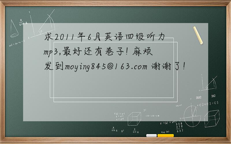 求2011年6月英语四级听力mp3,最好还有卷子! 麻烦发到moying845@163.com 谢谢了!