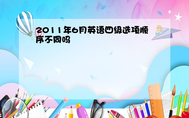 2011年6月英语四级选项顺序不同吗