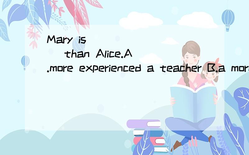 Mary is _______ than Alice.A.more experienced a teacher B.a more experienced teacherC.more an experienced teacher D.more experienced teacher